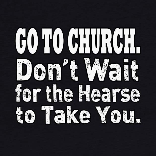 Jesus T-Shirts Go To Church - Don't Wait for the Hearse by KSMusselman